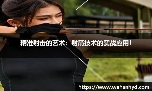 精准射击的艺术：射箭技术的实战应用！