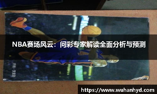 NBA赛场风云：问彩专家解读全面分析与预测