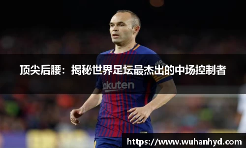 顶尖后腰：揭秘世界足坛最杰出的中场控制者